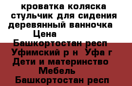 кроватка,коляска,стульчик для сидения деревянный,ванночка › Цена ­ 10 000 - Башкортостан респ., Уфимский р-н, Уфа г. Дети и материнство » Мебель   . Башкортостан респ.